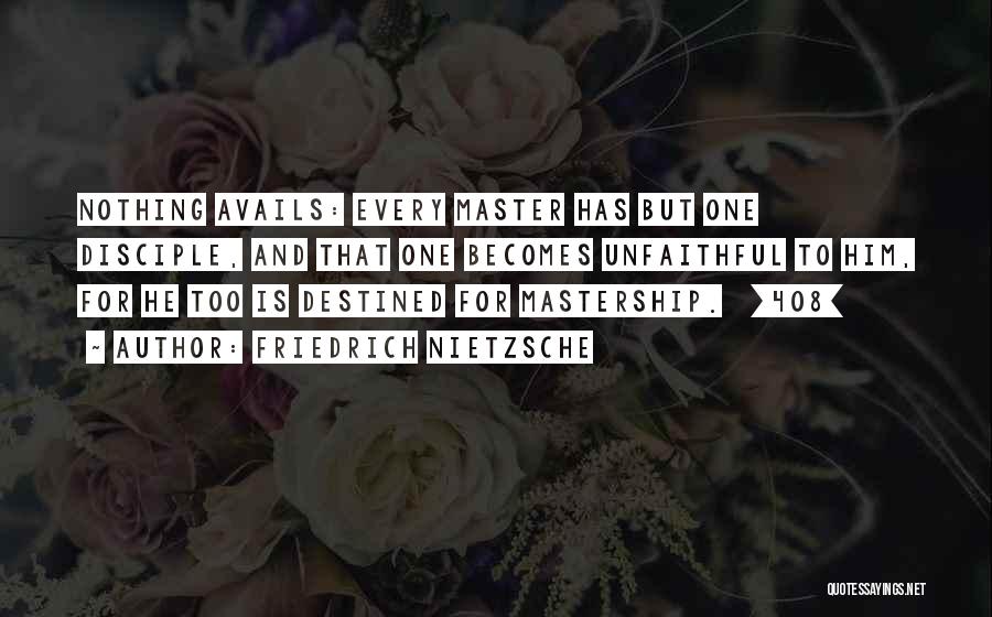 Friedrich Nietzsche Quotes: Nothing Avails: Every Master Has But One Disciple, And That One Becomes Unfaithful To Him, For He Too Is Destined
