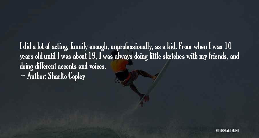 Sharlto Copley Quotes: I Did A Lot Of Acting, Funnily Enough, Unprofessionally, As A Kid. From When I Was 10 Years Old Until