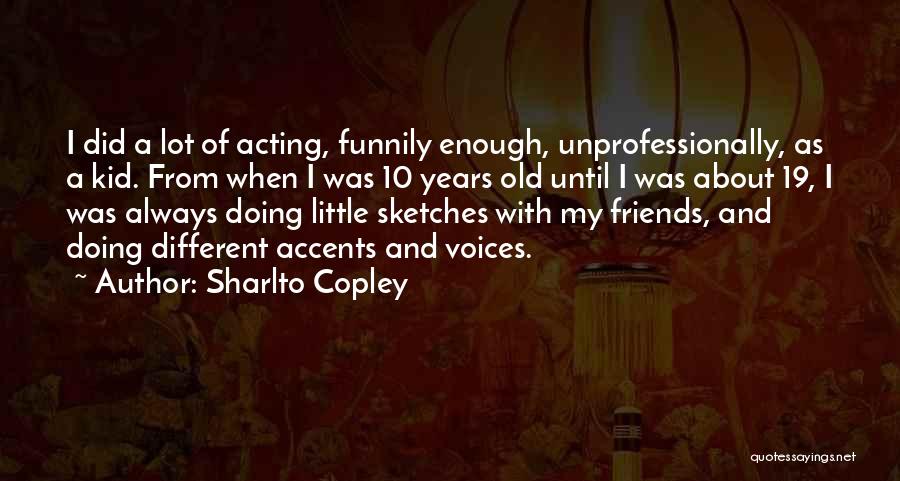 Sharlto Copley Quotes: I Did A Lot Of Acting, Funnily Enough, Unprofessionally, As A Kid. From When I Was 10 Years Old Until