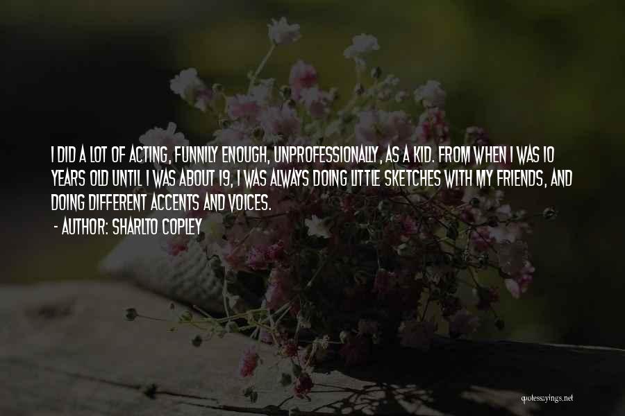 Sharlto Copley Quotes: I Did A Lot Of Acting, Funnily Enough, Unprofessionally, As A Kid. From When I Was 10 Years Old Until