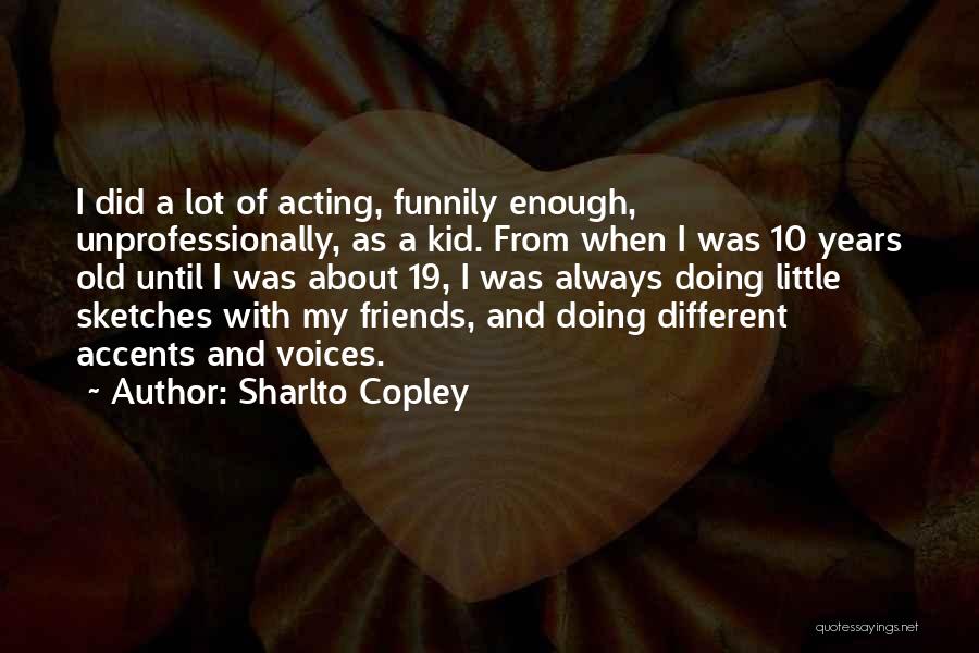 Sharlto Copley Quotes: I Did A Lot Of Acting, Funnily Enough, Unprofessionally, As A Kid. From When I Was 10 Years Old Until