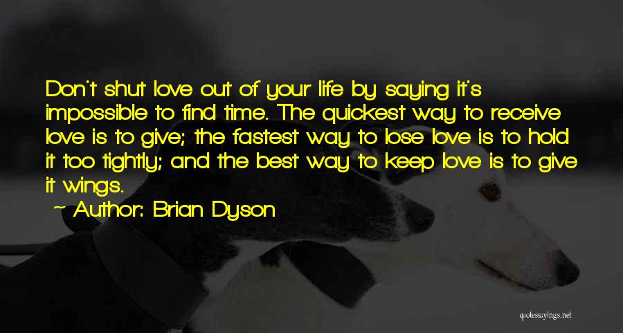 Brian Dyson Quotes: Don't Shut Love Out Of Your Life By Saying It's Impossible To Find Time. The Quickest Way To Receive Love