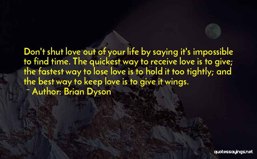 Brian Dyson Quotes: Don't Shut Love Out Of Your Life By Saying It's Impossible To Find Time. The Quickest Way To Receive Love