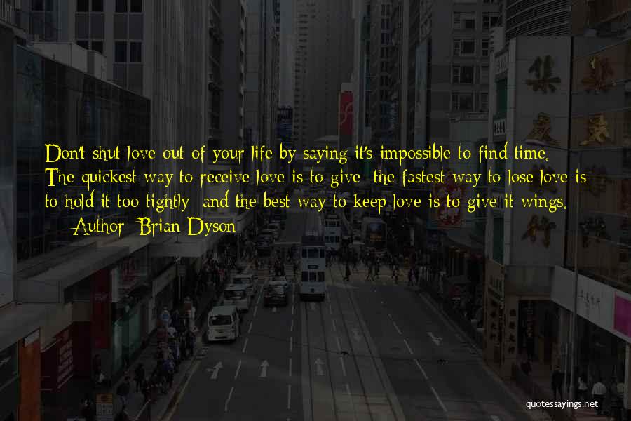 Brian Dyson Quotes: Don't Shut Love Out Of Your Life By Saying It's Impossible To Find Time. The Quickest Way To Receive Love