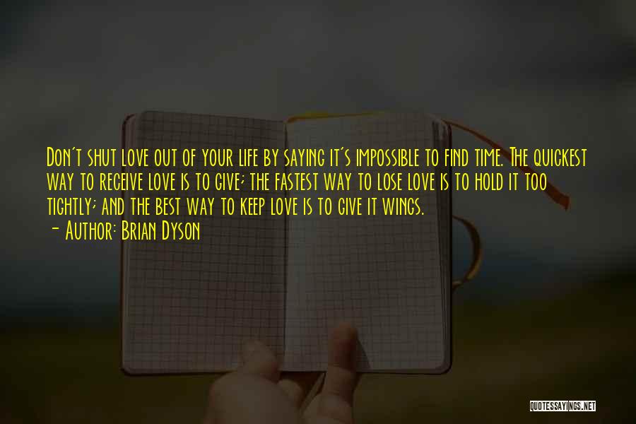 Brian Dyson Quotes: Don't Shut Love Out Of Your Life By Saying It's Impossible To Find Time. The Quickest Way To Receive Love
