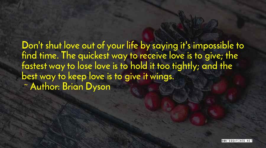 Brian Dyson Quotes: Don't Shut Love Out Of Your Life By Saying It's Impossible To Find Time. The Quickest Way To Receive Love