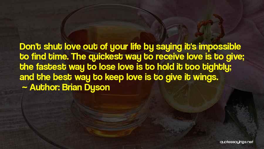 Brian Dyson Quotes: Don't Shut Love Out Of Your Life By Saying It's Impossible To Find Time. The Quickest Way To Receive Love