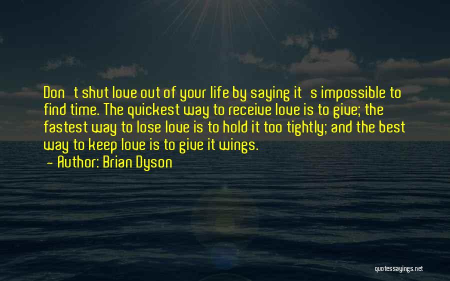 Brian Dyson Quotes: Don't Shut Love Out Of Your Life By Saying It's Impossible To Find Time. The Quickest Way To Receive Love