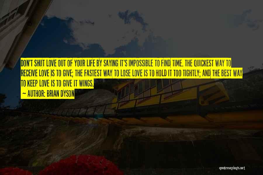 Brian Dyson Quotes: Don't Shut Love Out Of Your Life By Saying It's Impossible To Find Time. The Quickest Way To Receive Love