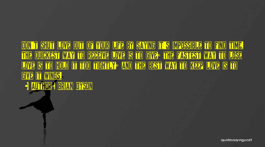 Brian Dyson Quotes: Don't Shut Love Out Of Your Life By Saying It's Impossible To Find Time. The Quickest Way To Receive Love