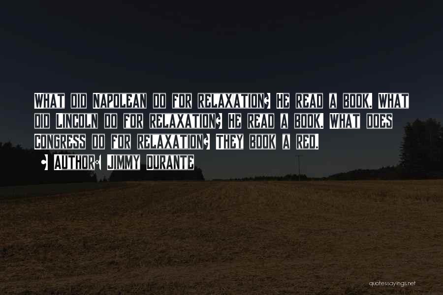 Jimmy Durante Quotes: What Did Napolean Do For Relaxation? He Read A Book. What Did Lincoln Do For Relaxation? He Read A Book.