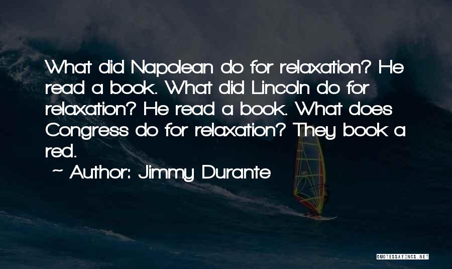 Jimmy Durante Quotes: What Did Napolean Do For Relaxation? He Read A Book. What Did Lincoln Do For Relaxation? He Read A Book.