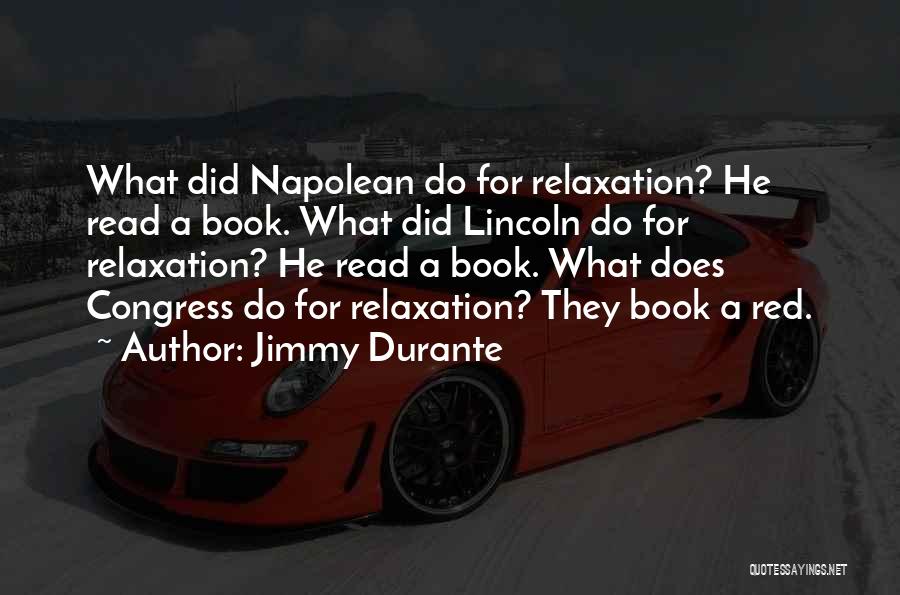 Jimmy Durante Quotes: What Did Napolean Do For Relaxation? He Read A Book. What Did Lincoln Do For Relaxation? He Read A Book.