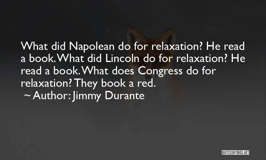 Jimmy Durante Quotes: What Did Napolean Do For Relaxation? He Read A Book. What Did Lincoln Do For Relaxation? He Read A Book.