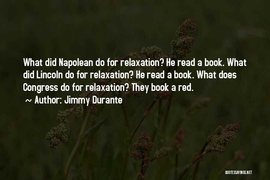 Jimmy Durante Quotes: What Did Napolean Do For Relaxation? He Read A Book. What Did Lincoln Do For Relaxation? He Read A Book.