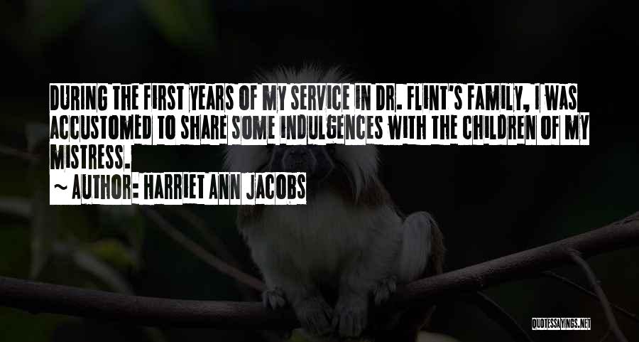 Harriet Ann Jacobs Quotes: During The First Years Of My Service In Dr. Flint's Family, I Was Accustomed To Share Some Indulgences With The