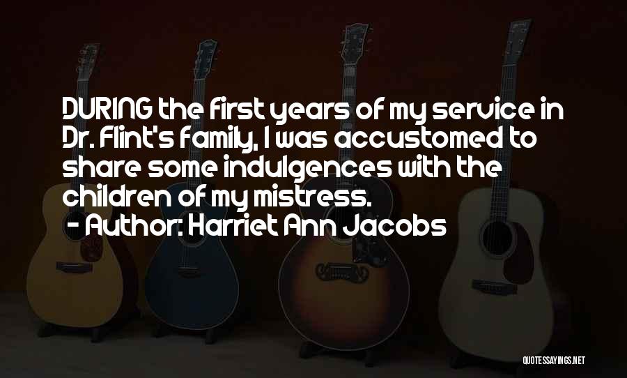 Harriet Ann Jacobs Quotes: During The First Years Of My Service In Dr. Flint's Family, I Was Accustomed To Share Some Indulgences With The