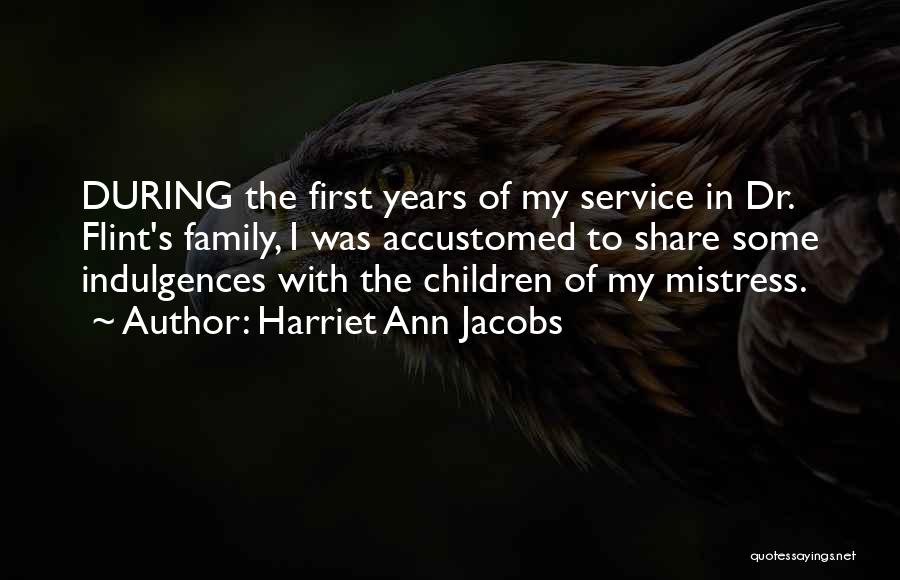 Harriet Ann Jacobs Quotes: During The First Years Of My Service In Dr. Flint's Family, I Was Accustomed To Share Some Indulgences With The