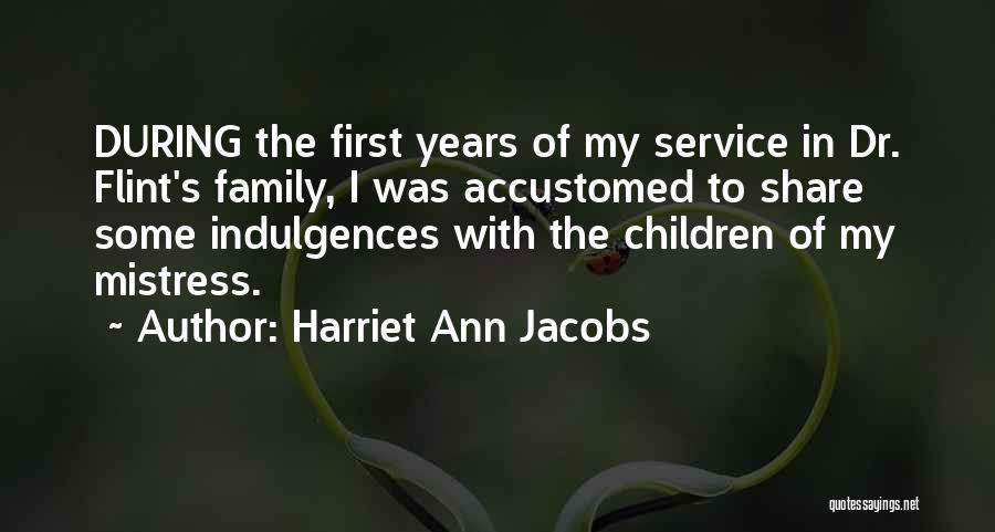 Harriet Ann Jacobs Quotes: During The First Years Of My Service In Dr. Flint's Family, I Was Accustomed To Share Some Indulgences With The