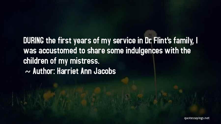 Harriet Ann Jacobs Quotes: During The First Years Of My Service In Dr. Flint's Family, I Was Accustomed To Share Some Indulgences With The