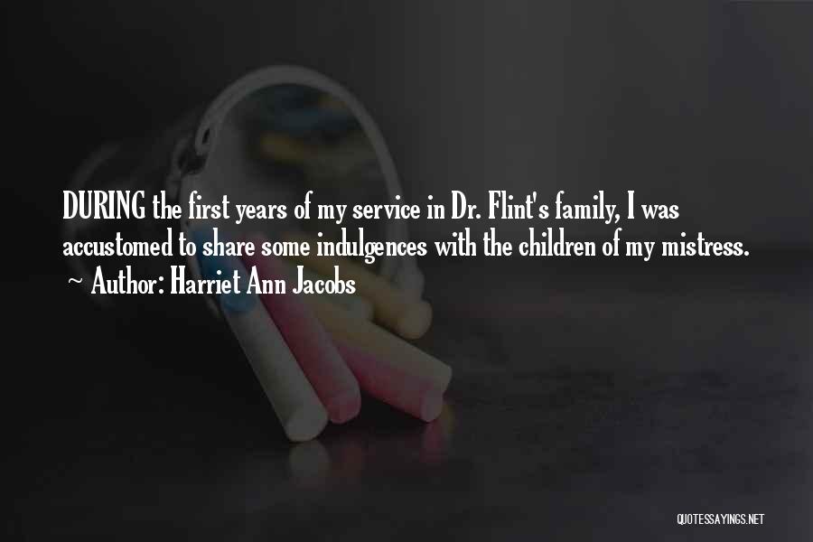 Harriet Ann Jacobs Quotes: During The First Years Of My Service In Dr. Flint's Family, I Was Accustomed To Share Some Indulgences With The