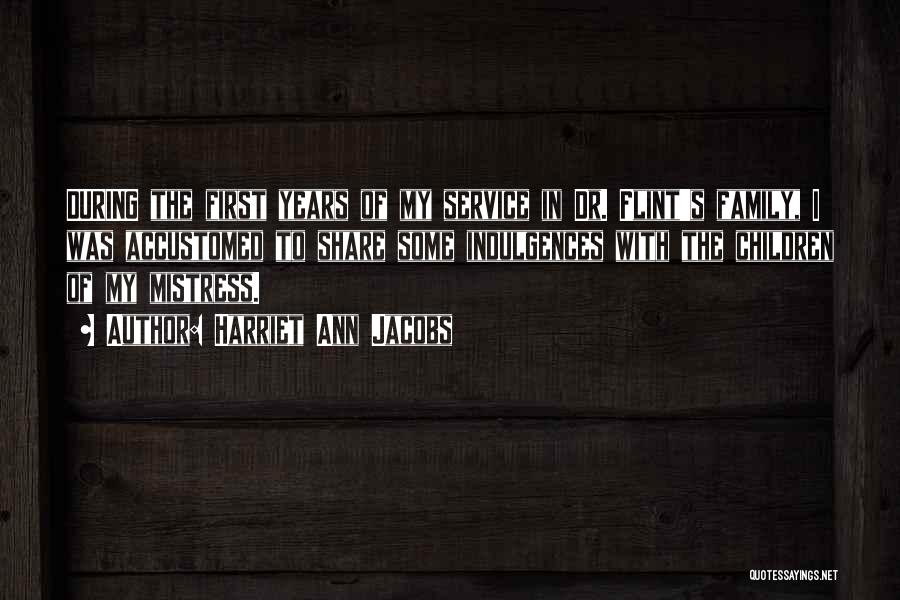 Harriet Ann Jacobs Quotes: During The First Years Of My Service In Dr. Flint's Family, I Was Accustomed To Share Some Indulgences With The