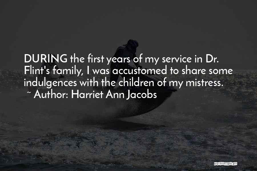 Harriet Ann Jacobs Quotes: During The First Years Of My Service In Dr. Flint's Family, I Was Accustomed To Share Some Indulgences With The