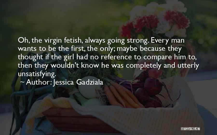 Jessica Gadziala Quotes: Oh, The Virgin Fetish, Always Going Strong. Every Man Wants To Be The First, The Only; Maybe Because They Thought