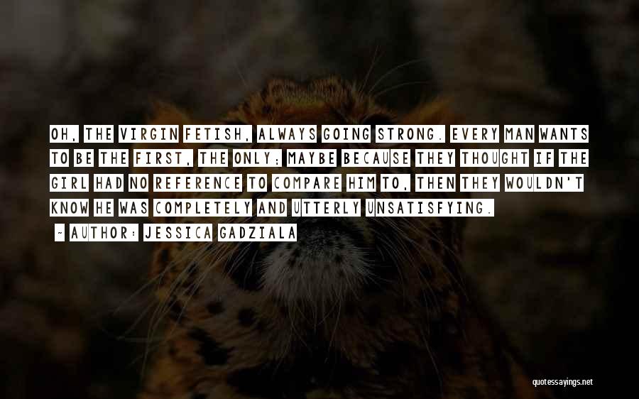 Jessica Gadziala Quotes: Oh, The Virgin Fetish, Always Going Strong. Every Man Wants To Be The First, The Only; Maybe Because They Thought