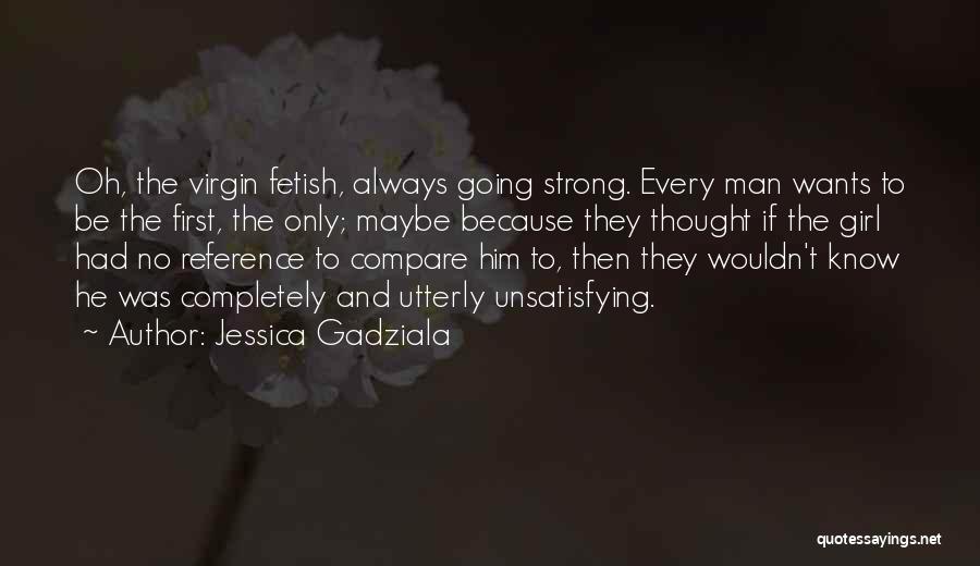 Jessica Gadziala Quotes: Oh, The Virgin Fetish, Always Going Strong. Every Man Wants To Be The First, The Only; Maybe Because They Thought