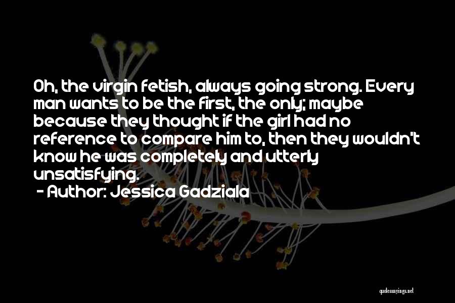 Jessica Gadziala Quotes: Oh, The Virgin Fetish, Always Going Strong. Every Man Wants To Be The First, The Only; Maybe Because They Thought
