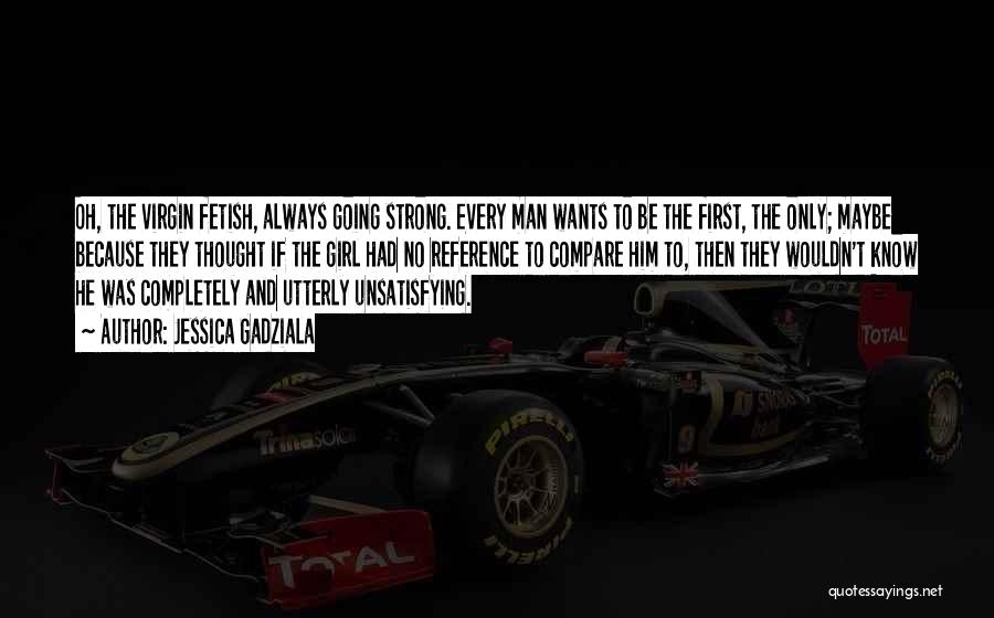 Jessica Gadziala Quotes: Oh, The Virgin Fetish, Always Going Strong. Every Man Wants To Be The First, The Only; Maybe Because They Thought