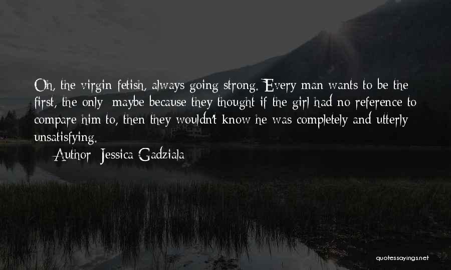 Jessica Gadziala Quotes: Oh, The Virgin Fetish, Always Going Strong. Every Man Wants To Be The First, The Only; Maybe Because They Thought