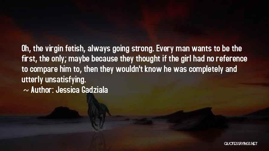Jessica Gadziala Quotes: Oh, The Virgin Fetish, Always Going Strong. Every Man Wants To Be The First, The Only; Maybe Because They Thought
