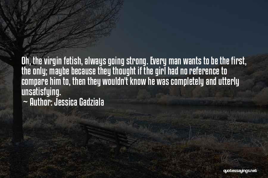 Jessica Gadziala Quotes: Oh, The Virgin Fetish, Always Going Strong. Every Man Wants To Be The First, The Only; Maybe Because They Thought