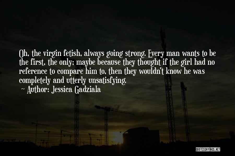 Jessica Gadziala Quotes: Oh, The Virgin Fetish, Always Going Strong. Every Man Wants To Be The First, The Only; Maybe Because They Thought