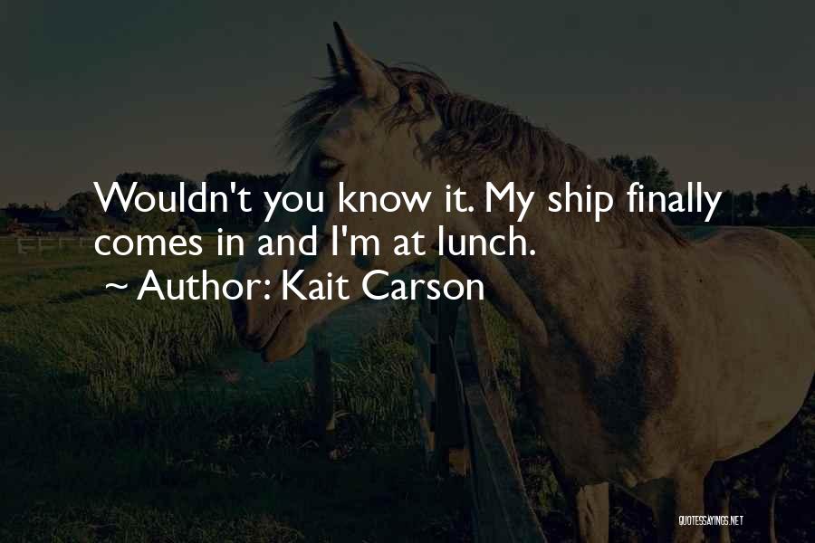 Kait Carson Quotes: Wouldn't You Know It. My Ship Finally Comes In And I'm At Lunch.