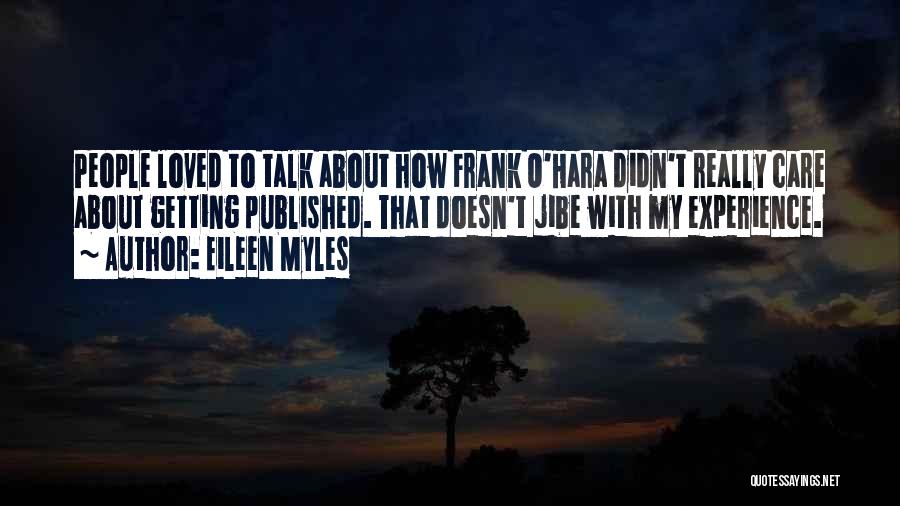 Eileen Myles Quotes: People Loved To Talk About How Frank O'hara Didn't Really Care About Getting Published. That Doesn't Jibe With My Experience.