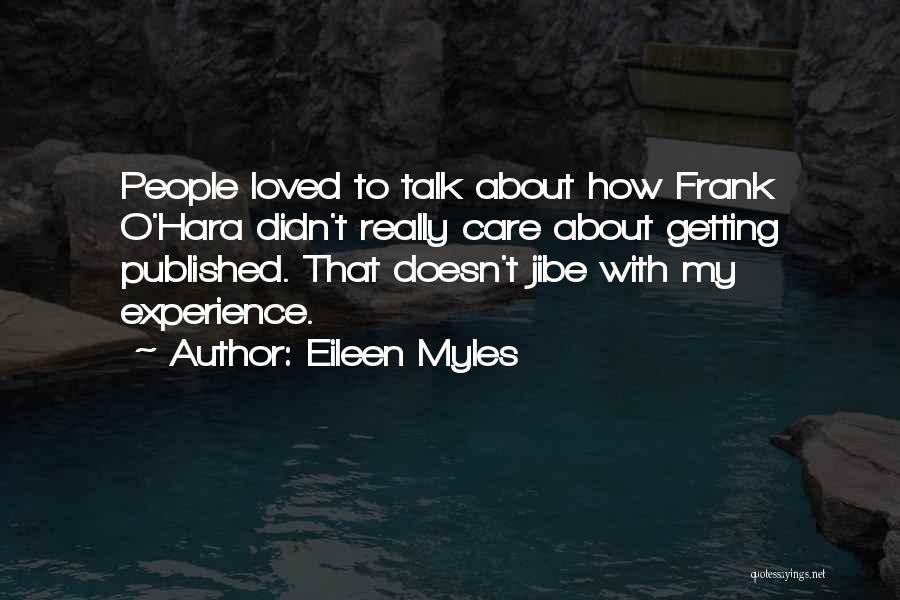 Eileen Myles Quotes: People Loved To Talk About How Frank O'hara Didn't Really Care About Getting Published. That Doesn't Jibe With My Experience.