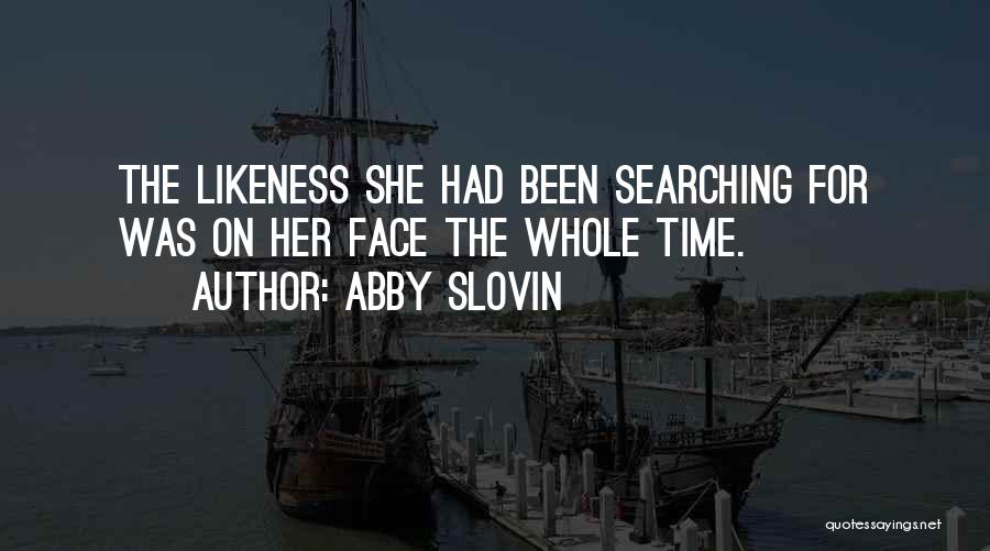 Abby Slovin Quotes: The Likeness She Had Been Searching For Was On Her Face The Whole Time.