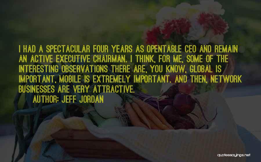 Jeff Jordan Quotes: I Had A Spectacular Four Years As Opentable Ceo And Remain An Active Executive Chairman. I Think, For Me, Some