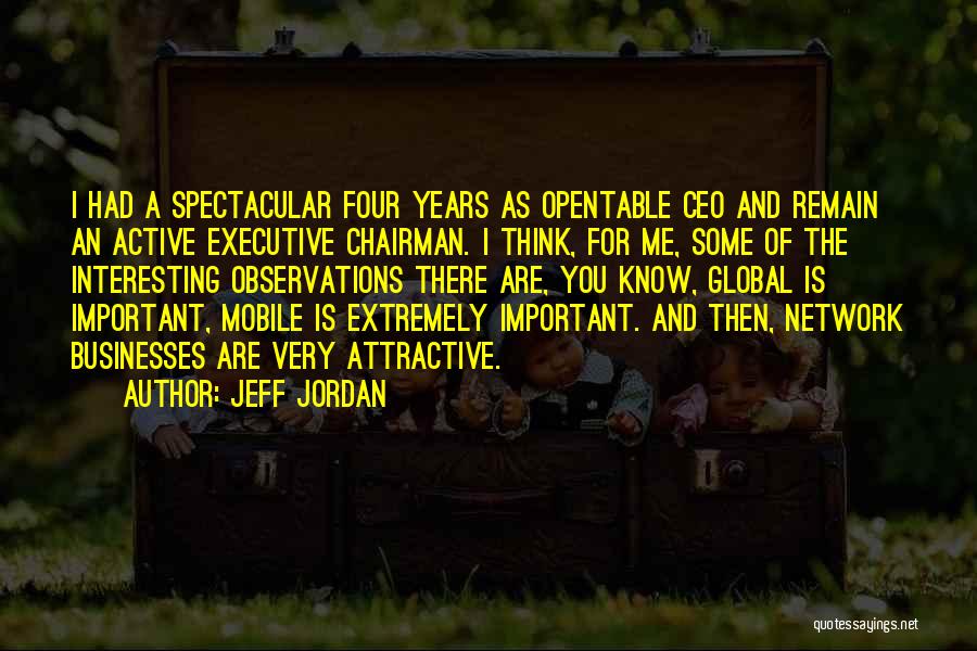 Jeff Jordan Quotes: I Had A Spectacular Four Years As Opentable Ceo And Remain An Active Executive Chairman. I Think, For Me, Some