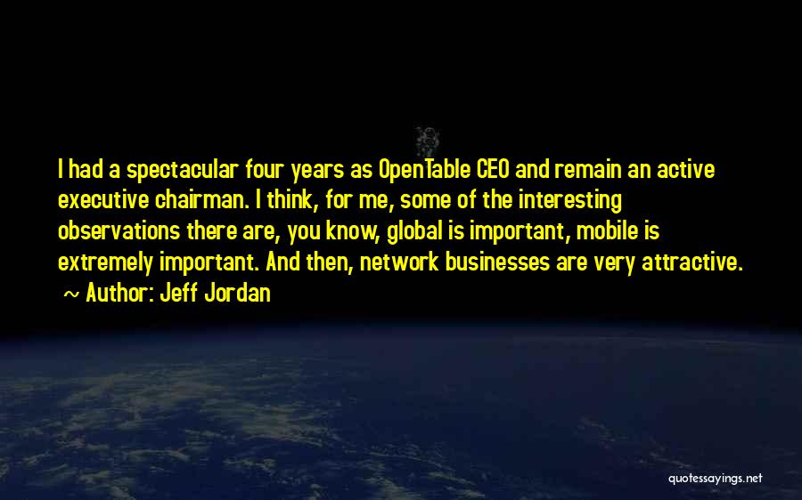 Jeff Jordan Quotes: I Had A Spectacular Four Years As Opentable Ceo And Remain An Active Executive Chairman. I Think, For Me, Some