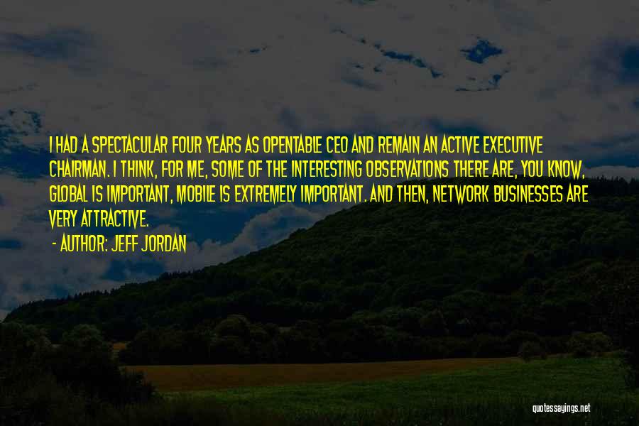 Jeff Jordan Quotes: I Had A Spectacular Four Years As Opentable Ceo And Remain An Active Executive Chairman. I Think, For Me, Some