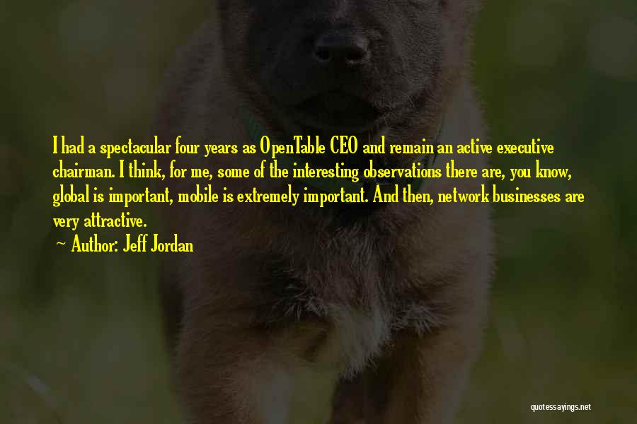 Jeff Jordan Quotes: I Had A Spectacular Four Years As Opentable Ceo And Remain An Active Executive Chairman. I Think, For Me, Some