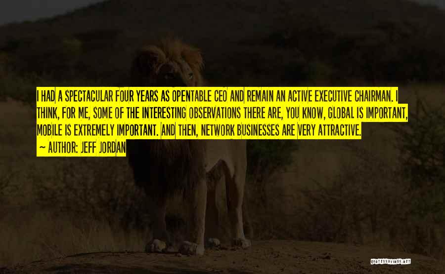 Jeff Jordan Quotes: I Had A Spectacular Four Years As Opentable Ceo And Remain An Active Executive Chairman. I Think, For Me, Some