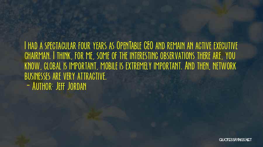 Jeff Jordan Quotes: I Had A Spectacular Four Years As Opentable Ceo And Remain An Active Executive Chairman. I Think, For Me, Some