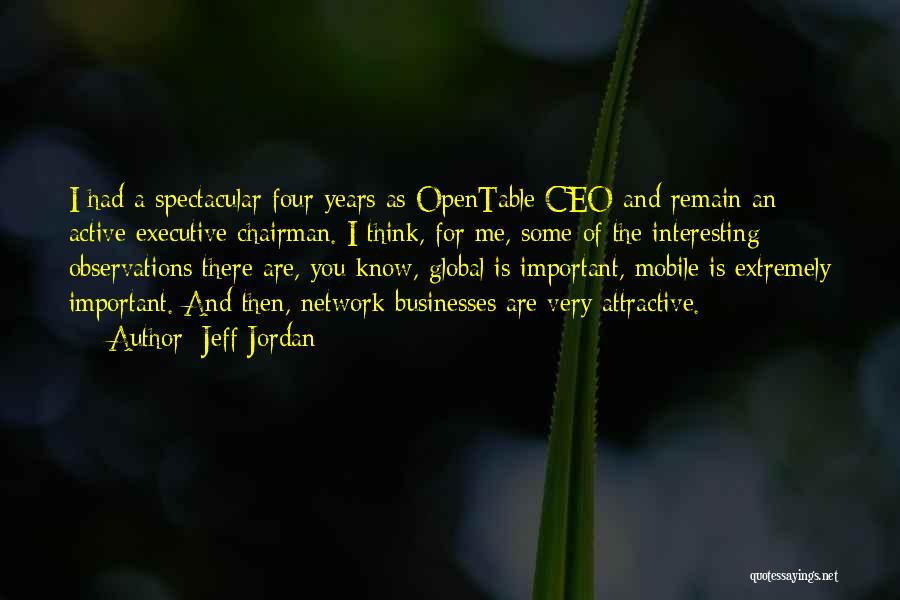 Jeff Jordan Quotes: I Had A Spectacular Four Years As Opentable Ceo And Remain An Active Executive Chairman. I Think, For Me, Some