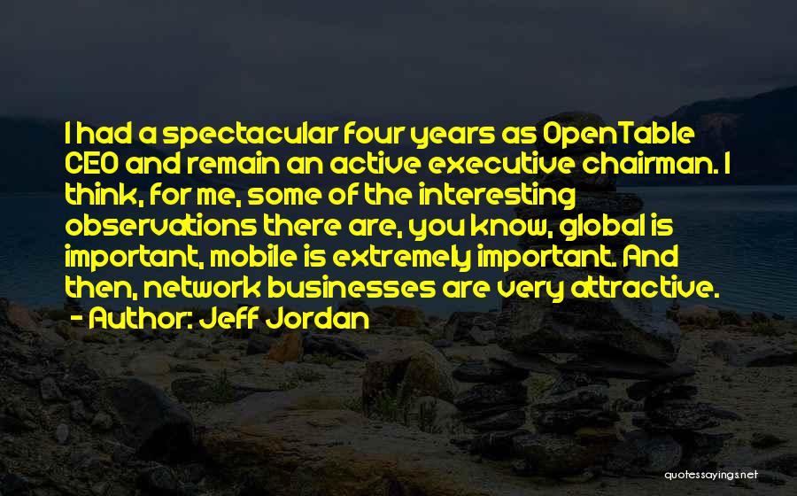Jeff Jordan Quotes: I Had A Spectacular Four Years As Opentable Ceo And Remain An Active Executive Chairman. I Think, For Me, Some
