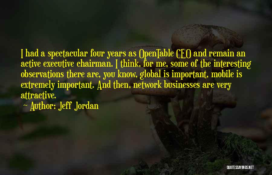 Jeff Jordan Quotes: I Had A Spectacular Four Years As Opentable Ceo And Remain An Active Executive Chairman. I Think, For Me, Some